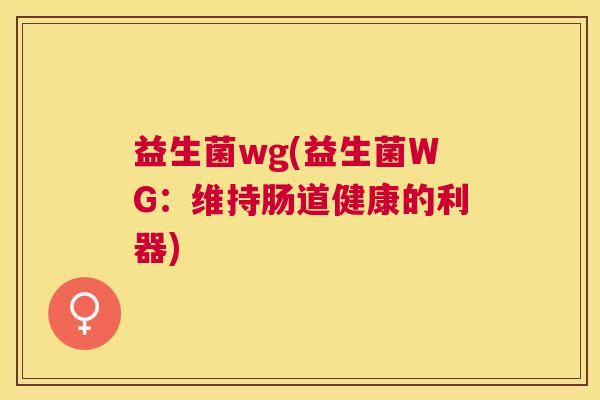 益生菌wg(益生菌WG：维持肠道健康的利器)