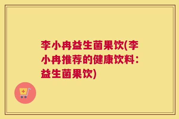 李小冉益生菌果饮(李小冉推荐的健康饮料：益生菌果饮)
