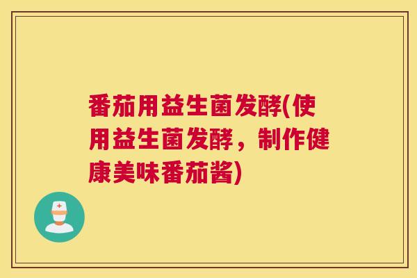 番茄用益生菌发酵(使用益生菌发酵，制作健康美味番茄酱)