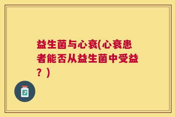 益生菌与心衰(心衰患者能否从益生菌中受益？)