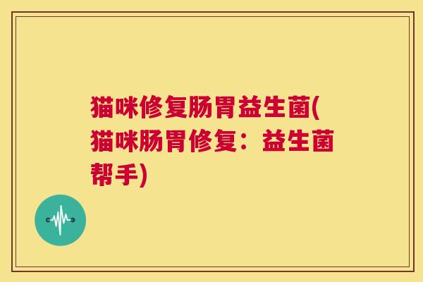 猫咪修复肠胃益生菌(猫咪肠胃修复：益生菌帮手)