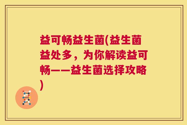 益可畅益生菌(益生菌益处多，为你解读益可畅——益生菌选择攻略)