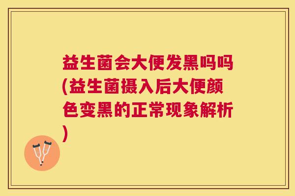 益生菌会大便发黑吗吗(益生菌摄入后大便颜色变黑的正常现象解析)