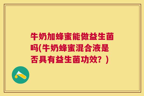 牛奶加蜂蜜能做益生菌吗(牛奶蜂蜜混合液是否具有益生菌功效？)