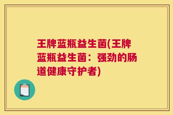 王牌蓝瓶益生菌(王牌蓝瓶益生菌：强劲的肠道健康守护者)