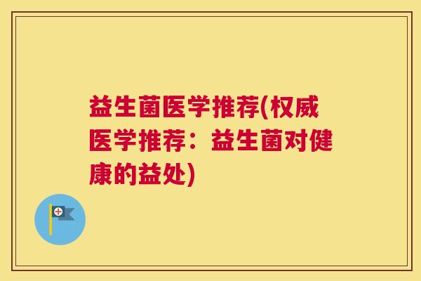 益生菌医学推荐(权威医学推荐：益生菌对健康的益处)