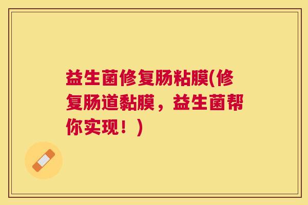 益生菌修复肠粘膜(修复肠道黏膜，益生菌帮你实现！)