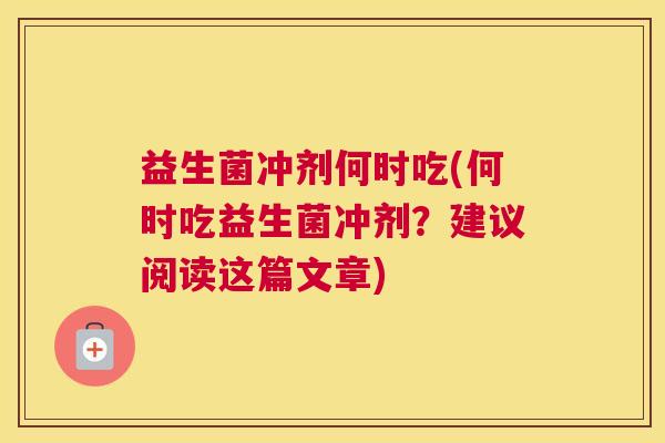 益生菌冲剂何时吃(何时吃益生菌冲剂？建议阅读这篇文章)