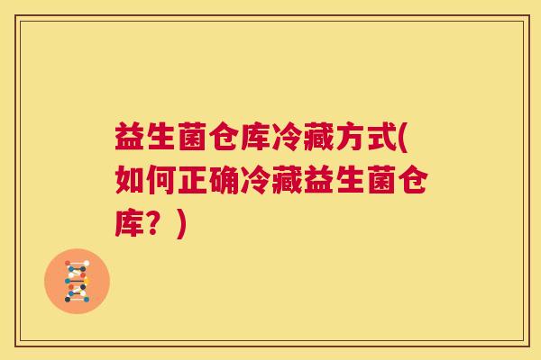 益生菌仓库冷藏方式(如何正确冷藏益生菌仓库？)