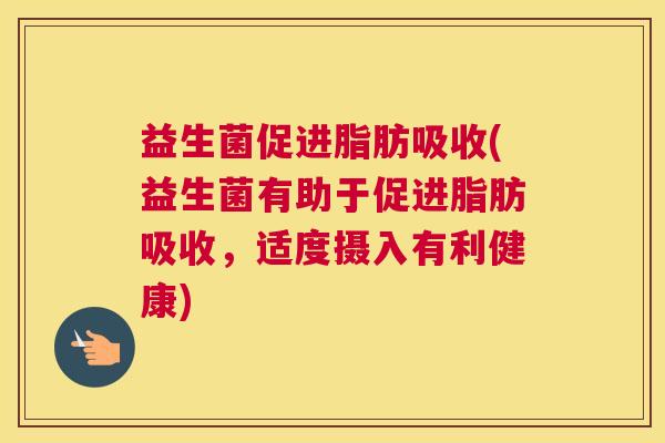 益生菌促进脂肪吸收(益生菌有助于促进脂肪吸收，适度摄入有利健康)