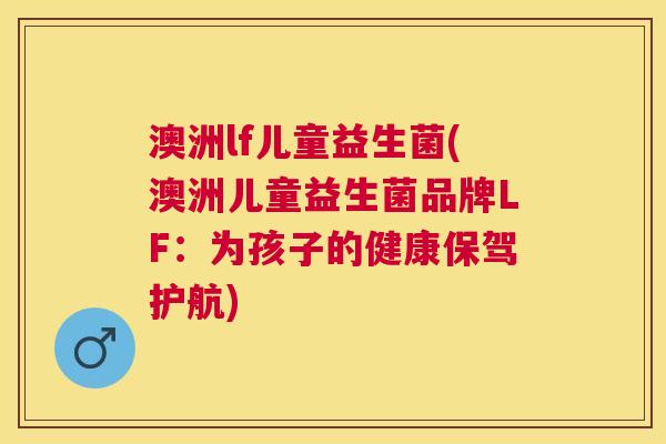 澳洲lf儿童益生菌(澳洲儿童益生菌品牌LF：为孩子的健康保驾护航)