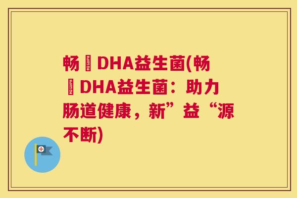 畅蕰DHA益生菌(畅蕰DHA益生菌：助力肠道健康，新”益“源不断)