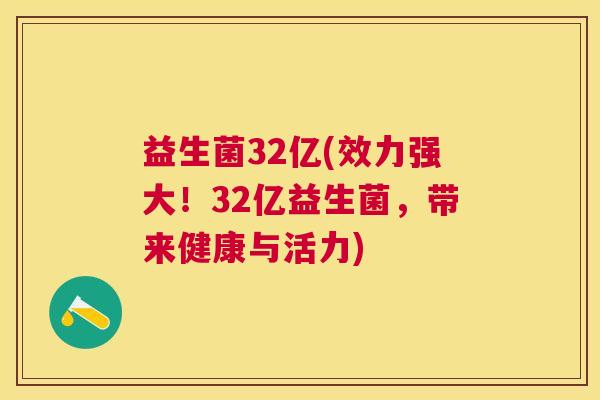 益生菌32亿(效力强大！32亿益生菌，带来健康与活力)