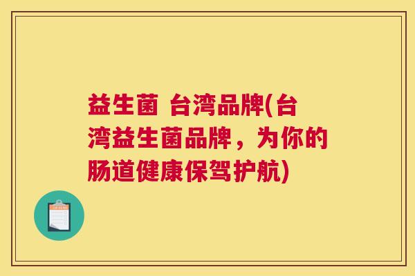 益生菌 台湾品牌(台湾益生菌品牌，为你的肠道健康保驾护航)