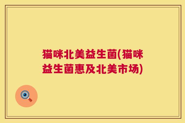 猫咪北美益生菌(猫咪益生菌惠及北美市场)