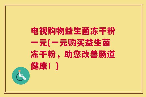 电视购物益生菌冻干粉一元(一元购买益生菌冻干粉，助您改善肠道健康！)
