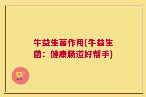 牛益生菌作用(牛益生菌：健康肠道好帮手)