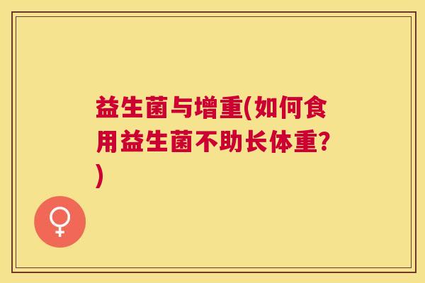 益生菌与增重(如何食用益生菌不助长体重？)