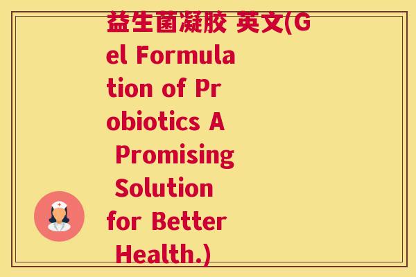 益生菌凝胶 英文(Gel Formulation of Probiotics A Promising Solution for Better Health.)