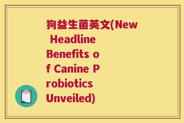 狗益生菌英文(New Headline Benefits of Canine Probiotics Unveiled)