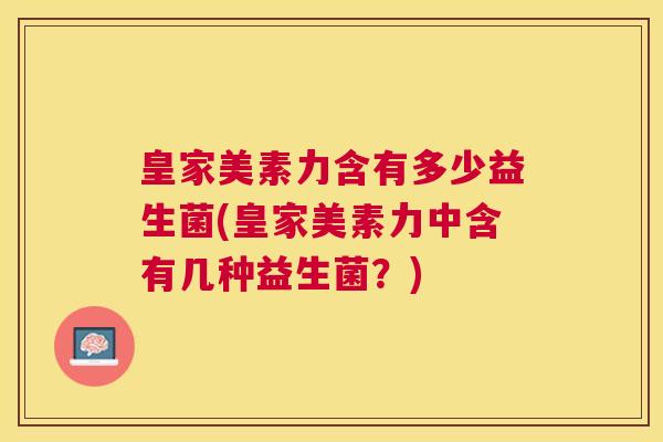 皇家美素力含有多少益生菌(皇家美素力中含有几种益生菌？)