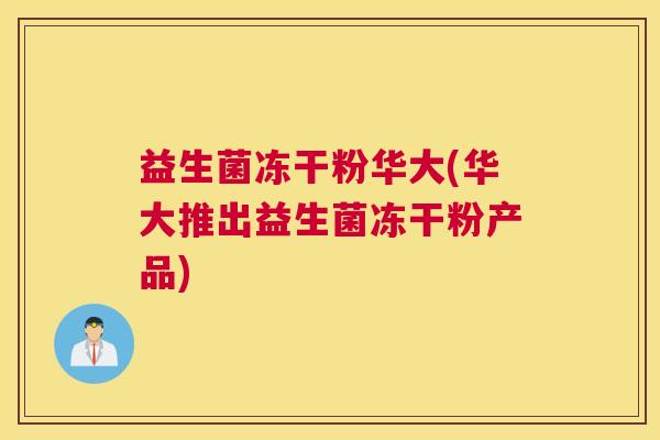 益生菌冻干粉华大(华大推出益生菌冻干粉产品)