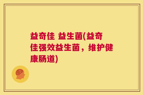 益奇佳 益生菌(益奇佳强效益生菌，维护健康肠道)
