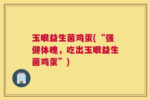 玉眼益生菌鸡蛋(“强健体魄，吃出玉眼益生菌鸡蛋”)
