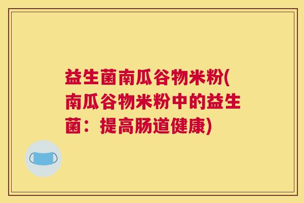 益生菌南瓜谷物米粉(南瓜谷物米粉中的益生菌：提高肠道健康)