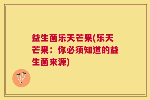 益生菌乐天芒果(乐天芒果：你必须知道的益生菌来源)