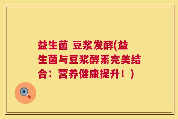 益生菌 豆浆发酵(益生菌与豆浆酵素完美结合：营养健康提升！)