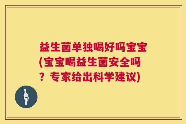 益生菌单独喝好吗宝宝(宝宝喝益生菌安全吗？专家给出科学建议)