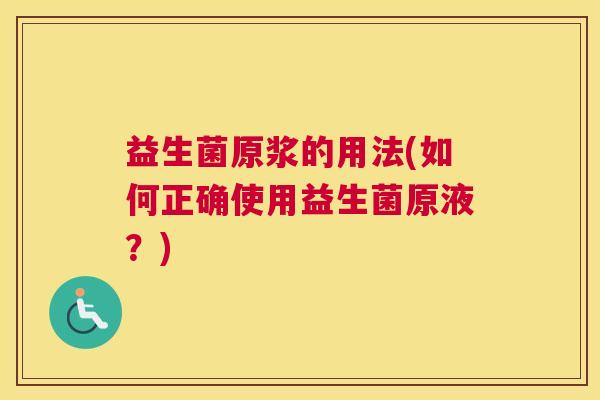 益生菌原浆的用法(如何正确使用益生菌原液？)