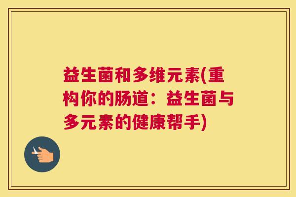 益生菌和多维元素(重构你的肠道：益生菌与多元素的健康帮手)