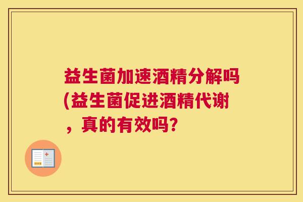 益生菌加速酒精分解吗(益生菌促进酒精代谢，真的有效吗？