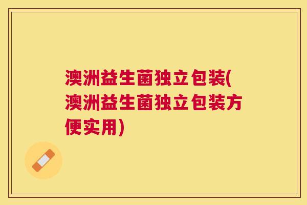 澳洲益生菌独立包装(澳洲益生菌独立包装方便实用)