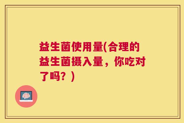 益生菌使用量(合理的益生菌摄入量，你吃对了吗？)