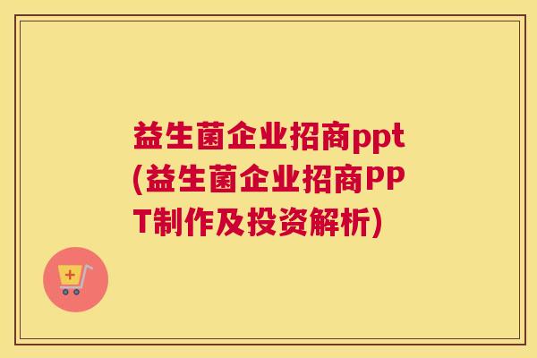 益生菌企业招商ppt(益生菌企业招商PPT制作及投资解析)