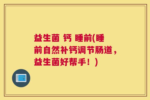 益生菌 钙 睡前(睡前自然补钙调节肠道，益生菌好帮手！)