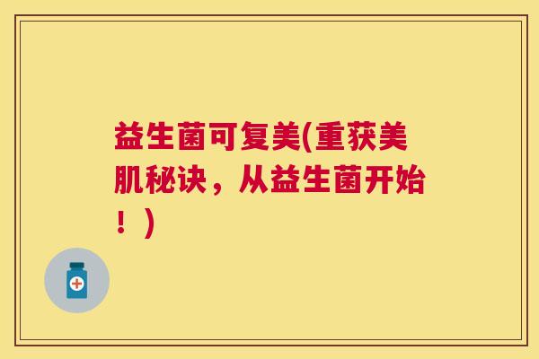 益生菌可复美(重获美肌秘诀，从益生菌开始！)