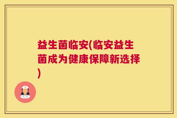 益生菌临安(临安益生菌成为健康保障新选择)
