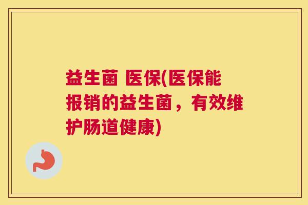 益生菌 医保(医保能报销的益生菌，有效维护肠道健康)