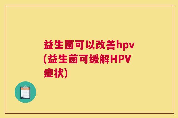 益生菌可以改善hpv(益生菌可缓解HPV症状)