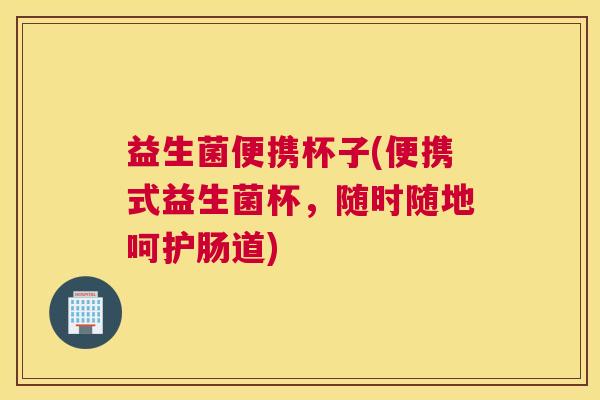 益生菌便携杯子(便携式益生菌杯，随时随地呵护肠道)