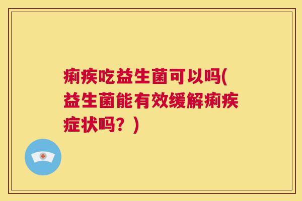 痢疾吃益生菌可以吗(益生菌能有效缓解痢疾症状吗？)
