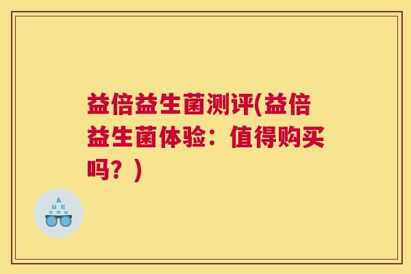 益倍益生菌测评(益倍益生菌体验：值得购买吗？)