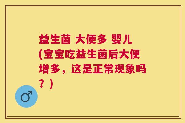 益生菌 大便多 婴儿(宝宝吃益生菌后大便增多，这是正常现象吗？)
