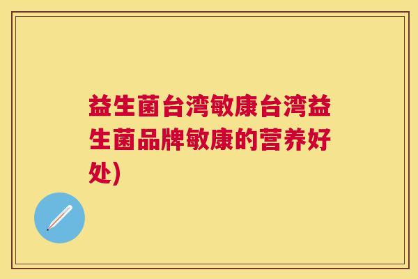 益生菌台湾敏康台湾益生菌品牌敏康的营养好处)