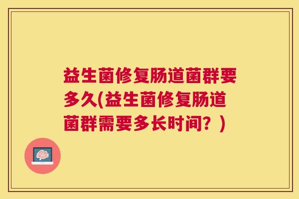 益生菌修复肠道菌群要多久(益生菌修复肠道菌群需要多长时间？)