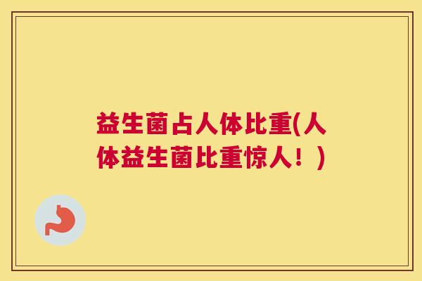 益生菌占人体比重(人体益生菌比重惊人！)